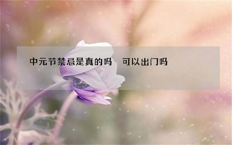 中元节禁忌是真的吗 可以出门吗